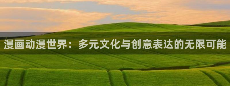 火狼影院动漫在线观看：漫画动漫世界：多元文化与创意表达的无限可能