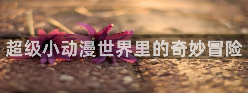 火狼动漫网在线观看动漫：超级小动漫世界里的奇妙冒险