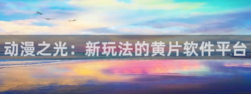 动漫火狼动漫网：动漫之光：新玩法的黄片软件平台